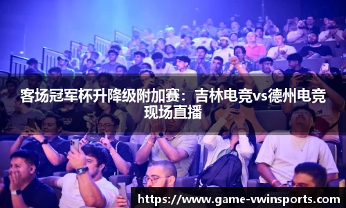 客场冠军杯升降级附加赛：吉林电竞vs德州电竞现场直播