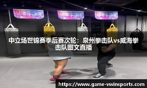 中立场世锦赛季后赛次轮：泉州拳击队vs威海拳击队图文直播