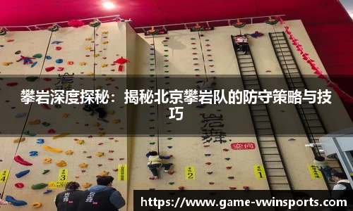 攀岩深度探秘：揭秘北京攀岩队的防守策略与技巧
