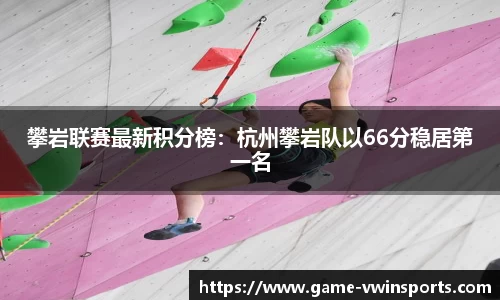 攀岩联赛最新积分榜：杭州攀岩队以66分稳居第一名