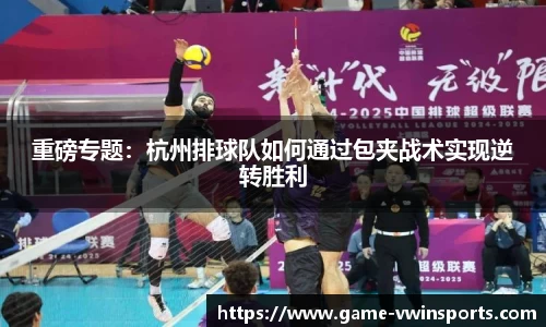 重磅专题：杭州排球队如何通过包夹战术实现逆转胜利